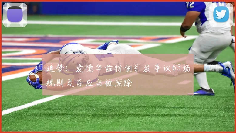 追梦：爱德华兹特例引发争议65场规则是否应当被废除