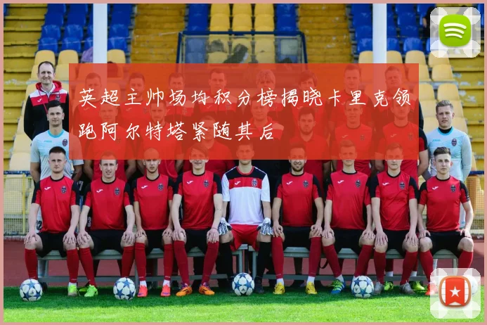 英超主帅场均积分榜揭晓卡里克领跑阿尔特塔紧随其后