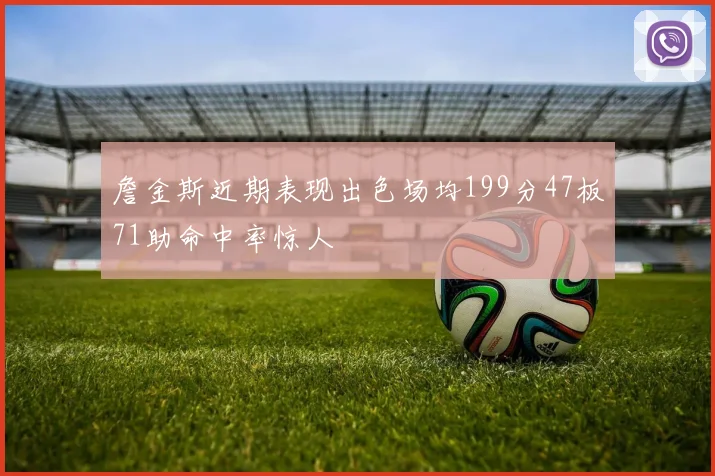 詹金斯近期表现出色场均199分47板71助命中率惊人