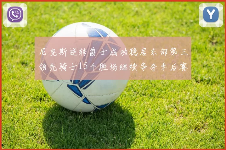 尼克斯逆转爵士成功稳居东部第三领先骑士15个胜场继续争夺季后赛优势