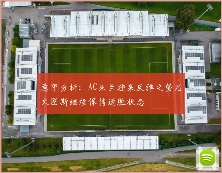 意甲分析：AC米兰迎来反弹之势尤文图斯继续保持连胜状态