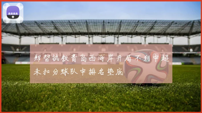 郑智执教青岛西海岸开局不利中超未扣分球队中排名垫底