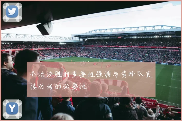乔治谈胜利重要性强调与黄蜂队直接对话的必要性